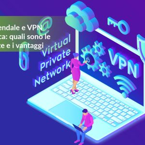 VPN aziendale e VPN domestica: quali sono le differenze e i vantaggi