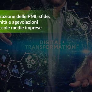 Digitalizzazione delle PMI: sfide, opportunità e agevolazioni per le piccole medie imprese
