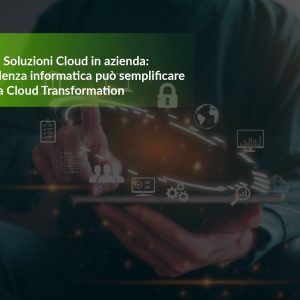 Integrazione di Soluzioni Cloud in azienda: Come la consulenza informatica può semplificare il passaggio alla Cloud Transformation