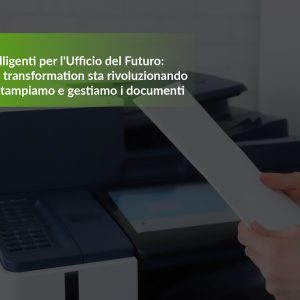 Stampanti Intelligenti per l’Ufficio del Futuro: Come la digital transformation sta rivoluzionando il modo in cui stampiamo e gestiamo i documenti