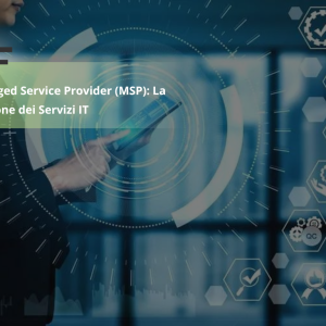 Managed Service Provider (MSP): La Gestione dei Servizi IT