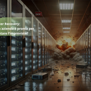 Disaster Recovery: la tua azienda è pronta ad affrontare l’imprevisto?